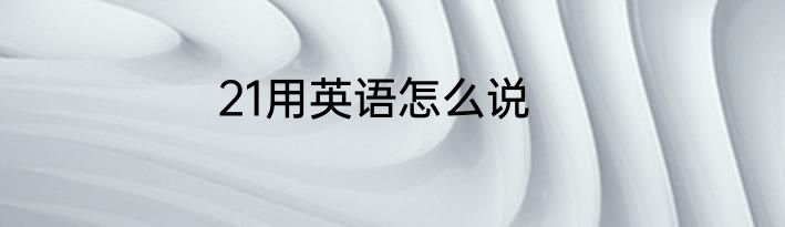 21用英语怎么说