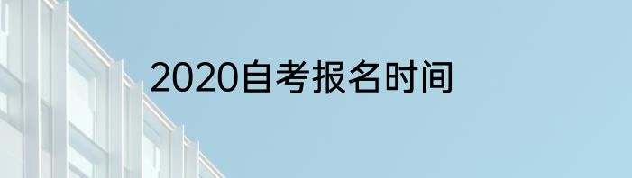 2020自考报名时间