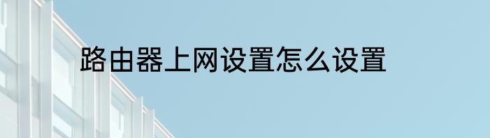 路由器上网设置怎么设置