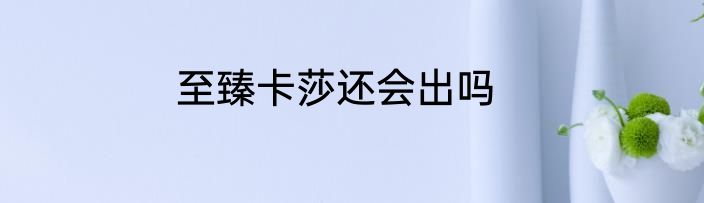 至臻卡莎还会出吗