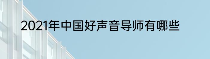 2021年中国好声音导师有哪些