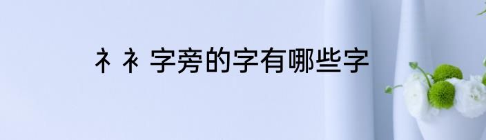 礻衤字旁的字有哪些字