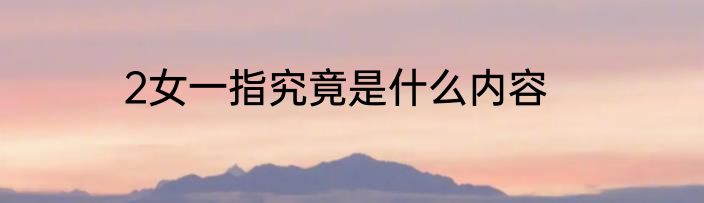 2女一指究竟是什么内容