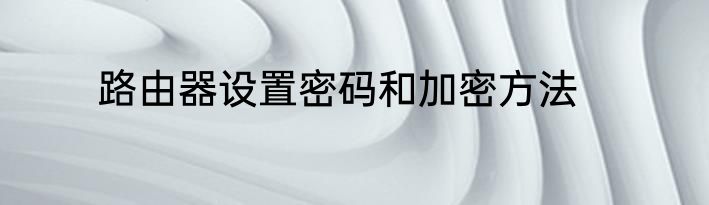 路由器设置密码和加密方法