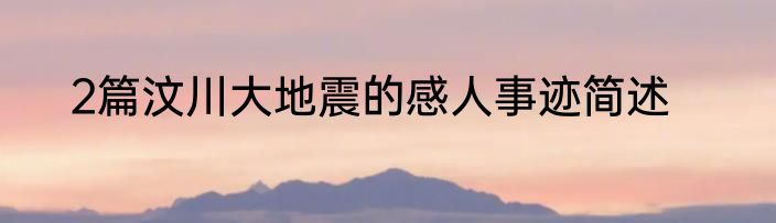 2篇汶川大地震的感人事迹简述