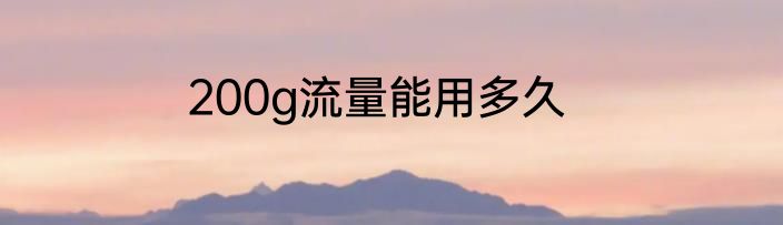 200g流量能用多久