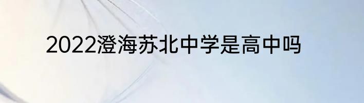 2022澄海苏北中学是高中吗