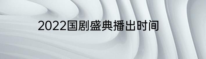 2022国剧盛典播出时间