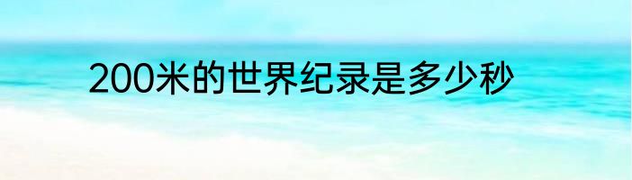 200米的世界纪录是多少秒