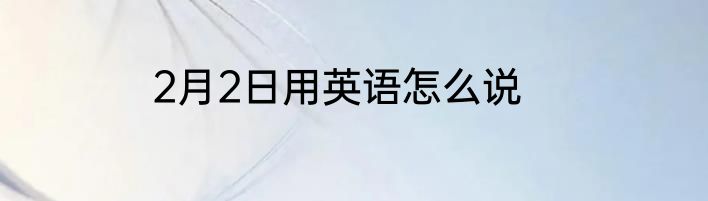 2月2日用英语怎么说