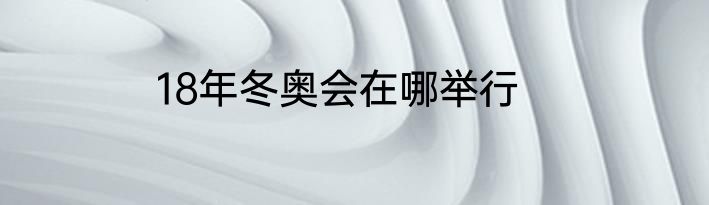 18年冬奥会在哪举行