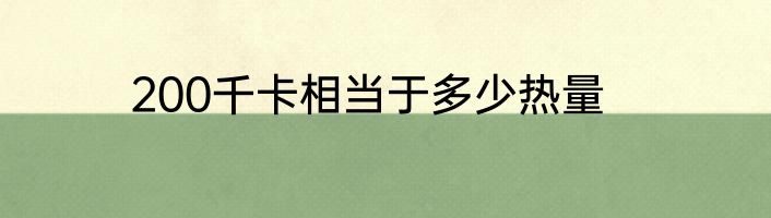 200千卡相当于多少热量