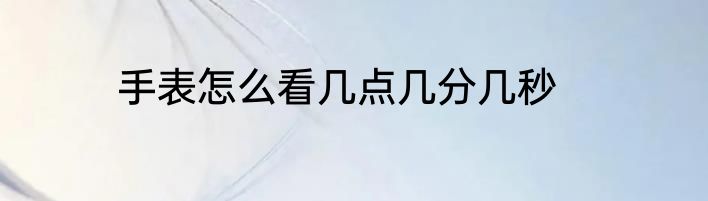 手表怎么看几点几分几秒