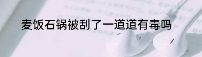 麦饭石锅被刮了一道道有毒吗