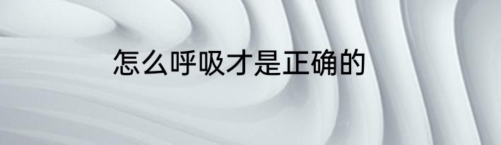 怎么呼吸才是正确的