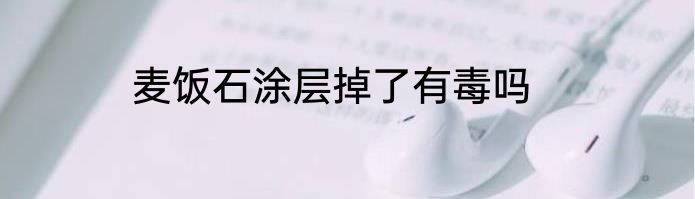 麦饭石涂层掉了有毒吗