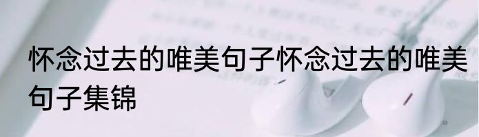 怀念过去的唯美句子怀念过去的唯美句子集锦