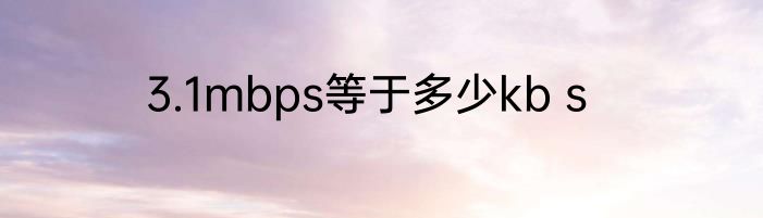 3.1mbps等于多少kb s