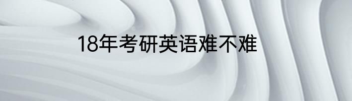 18年考研英语难不难