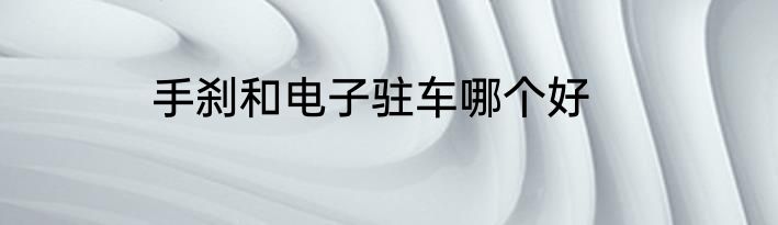 手刹和电子驻车哪个好