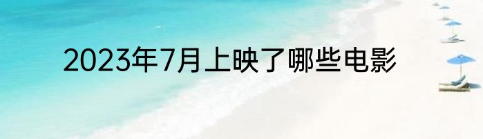 2023年7月上映了哪些电影