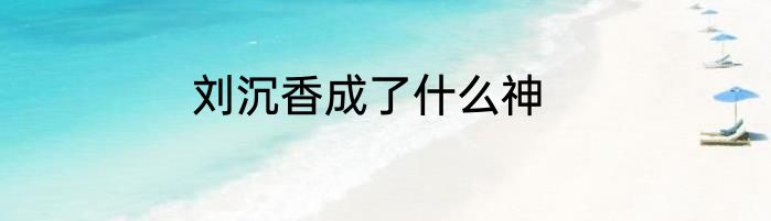 刘沉香成了什么神