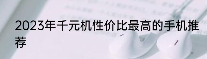 2023年千元机性价比最高的手机推荐