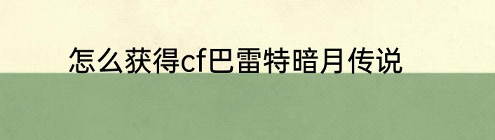 怎么获得cf巴雷特暗月传说