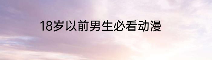 18岁以前男生必看动漫
