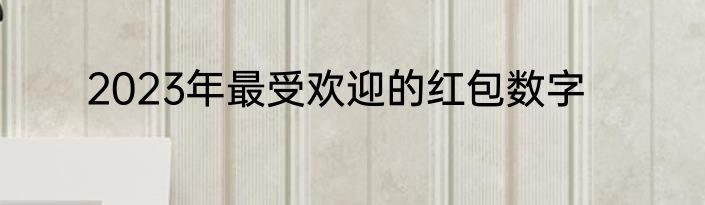 2023年最受欢迎的红包数字