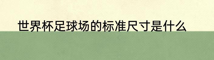 世界杯足球场的标准尺寸是什么