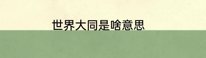 世界大同是啥意思