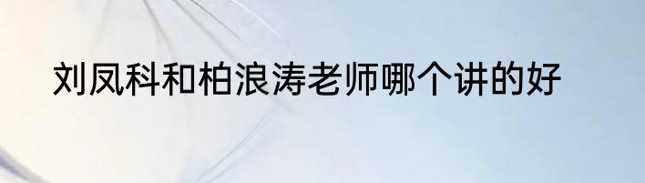 刘凤科和柏浪涛老师哪个讲的好