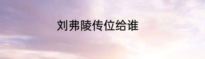 刘弗陵传位给谁