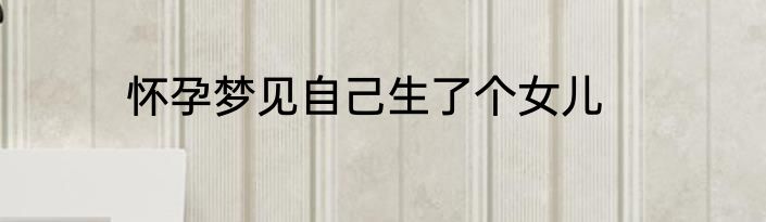 怀孕梦见自己生了个女儿