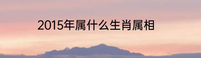 2015年属什么生肖属相