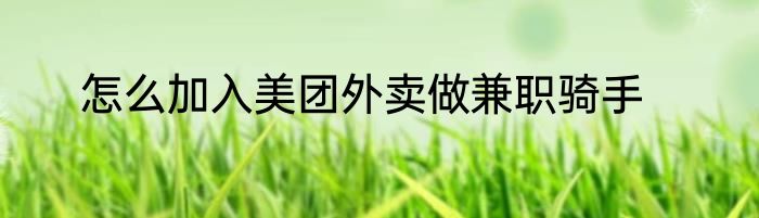 怎么加入美团外卖做兼职骑手