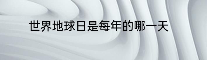 世界地球日是每年的哪一天