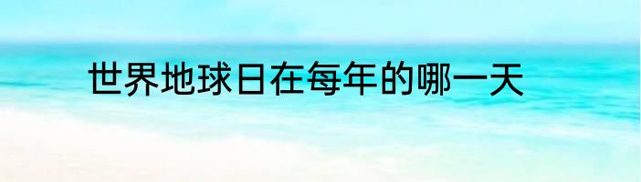 世界地球日在每年的哪一天