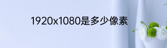 1920x1080是多少像素