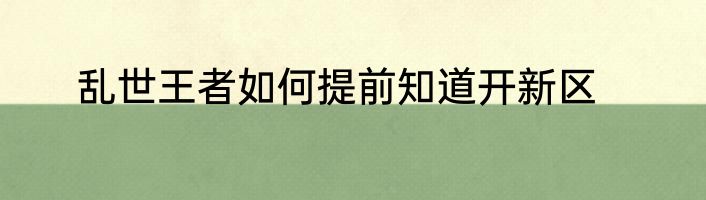 乱世王者如何提前知道开新区
