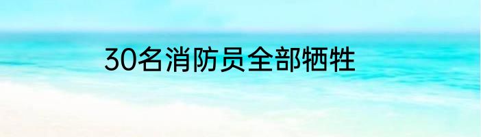 30名消防员全部牺牲