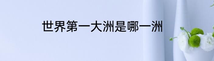 世界第一大洲是哪一洲