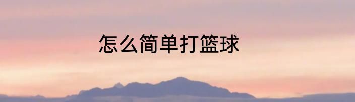 怎么简单打篮球