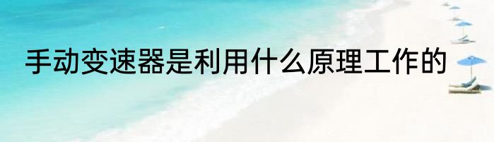手动变速器是利用什么原理工作的