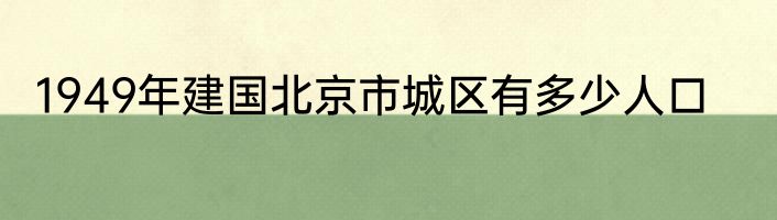 1949年建国北京市城区有多少人口