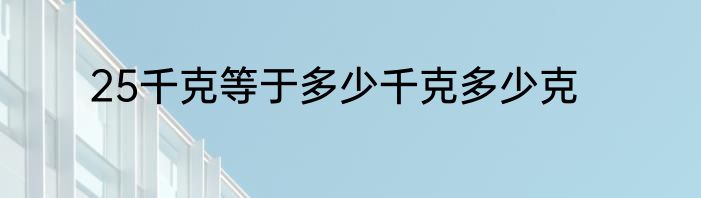 25千克等于多少千克多少克