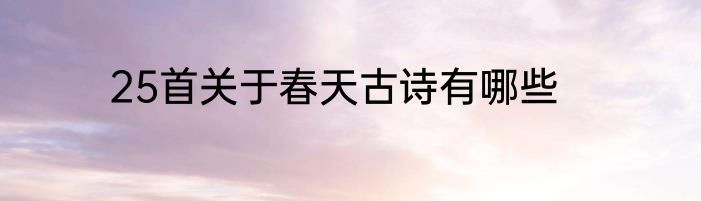 25首关于春天古诗有哪些