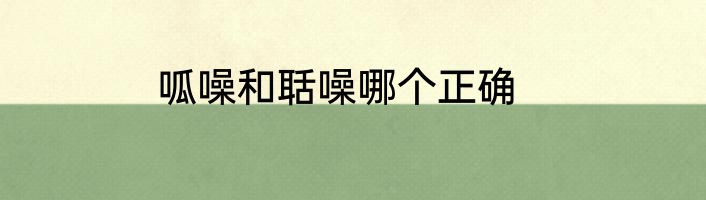 呱噪和聒噪哪个正确