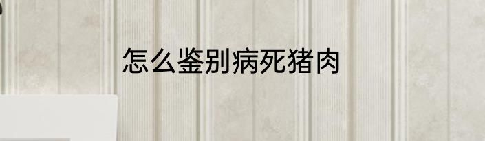 怎么鉴别病死猪肉